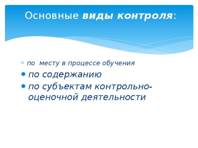 Основные виды контроля :   по месту в процессе обучения по содержанию по субъектам контрольно-оценочной деятельности по содержанию по субъектам контрольно-оценочной деятельности