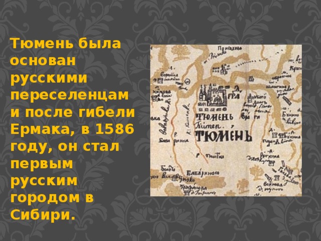 Тюмень была основан русскими переселенцами после гибели Ермака, в 1586 году, он стал первым русским городом в Сибири.