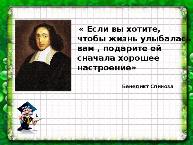 « Если вы хотите, чтобы жизнь улыбалась вам , подарите ей сначала хорошее настроение» Бенедикт Спиноза