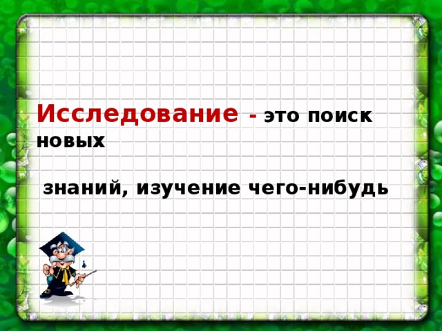 Исследование  - это поиск новых   знаний, изучение чего-нибудь