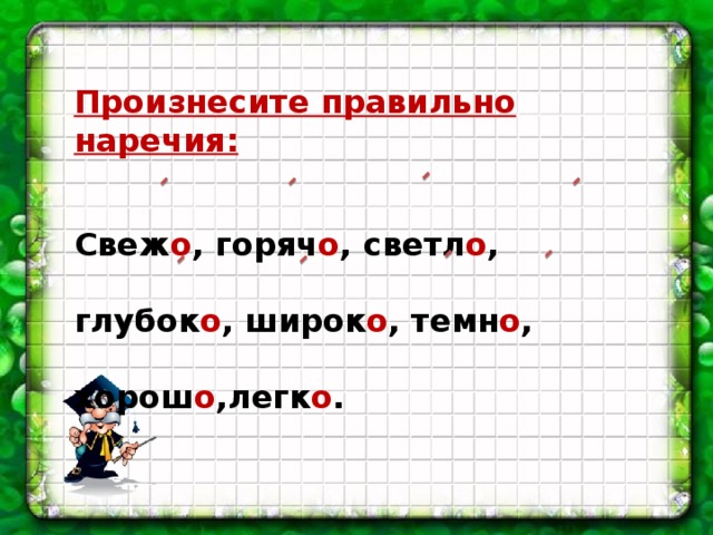 Произнесите правильно наречия: Свеж о , горяч о , светл о , глубок о , широк о , темн о , хорош о ,легк о .