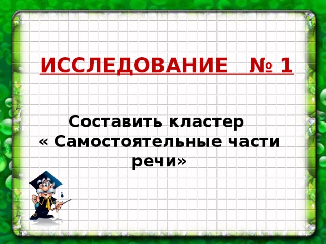 ИССЛЕДОВАНИЕ № 1 Составить кластер « Самостоятельные части речи»