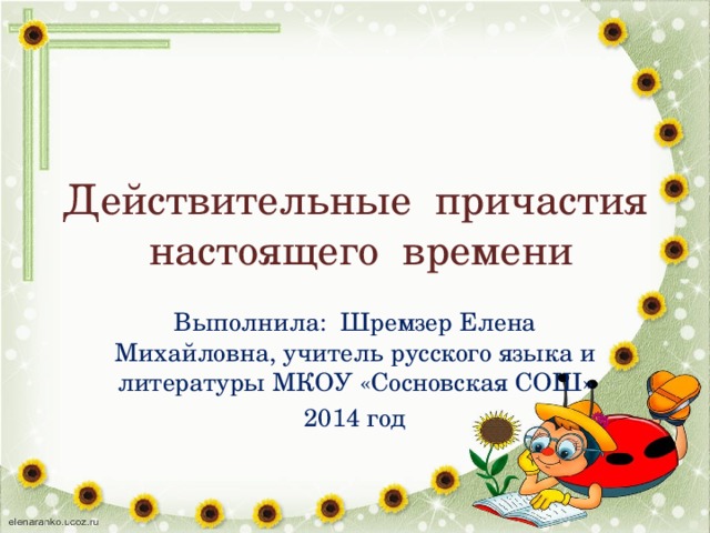 Действительные причастия настоящего времени Выполнила: Шремзер Елена Михайловна, учитель русского языка и литературы МКОУ «Сосновская СОШ» 2014 год