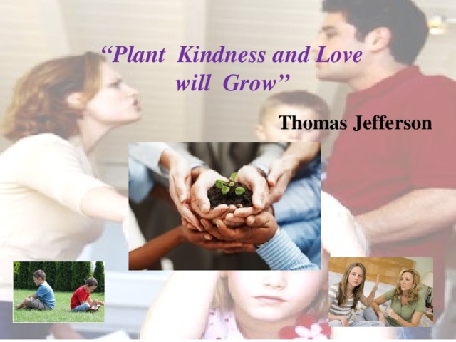 “ Plant Kindness and Love  will Grow”   Thomas Jefferson