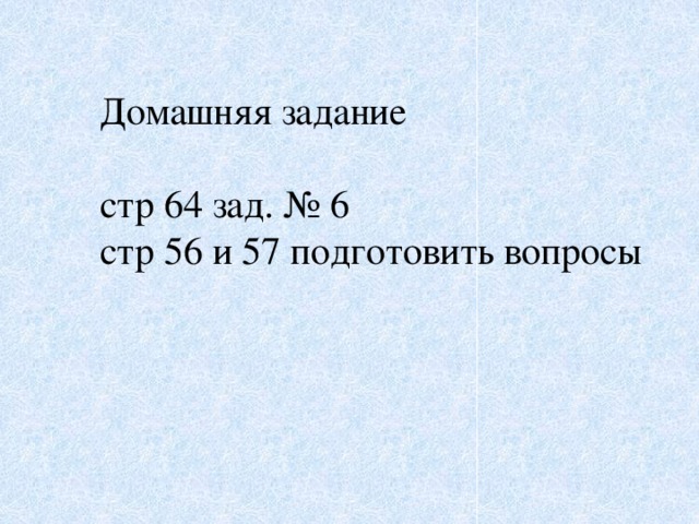 Домашняя задание стр 64 зад. № 6 стр 56 и 57 подготовить вопросы