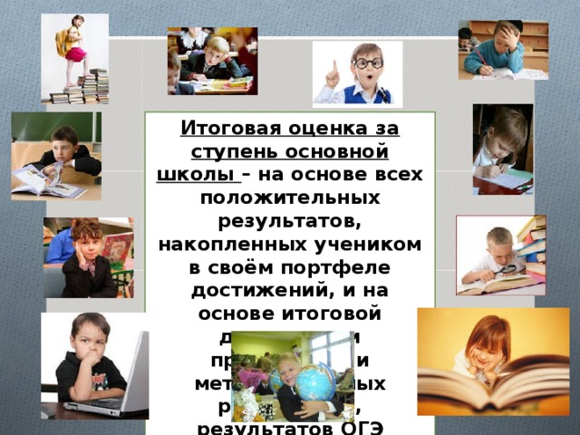 Итоговая оценка за ступень основной школы – на основе всех положительных результатов, накопленных учеником в своём портфеле достижений, и на основе итоговой диагностики предметных и метапредметных результатов, результатов ОГЭ