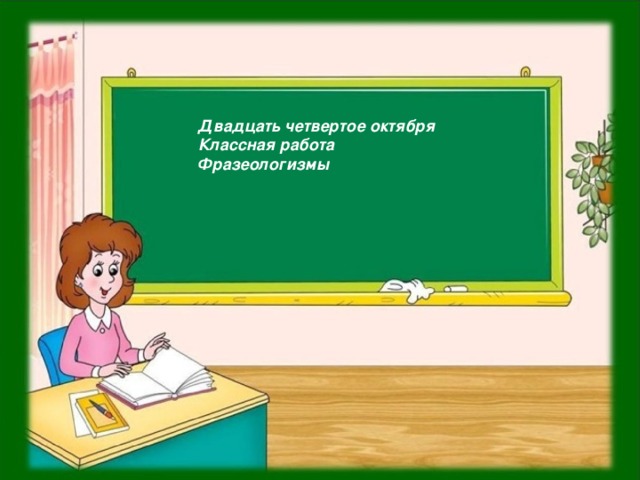 Двадцать четвертое октября Классная работа Фразеологизмы