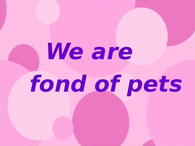 We are fond of pets