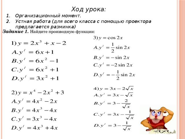 Ход урока: Организационный момент. Устная работа (для всего класса с помощью проектора предлагается разминка) Задание 1.  Найдите производную функции: