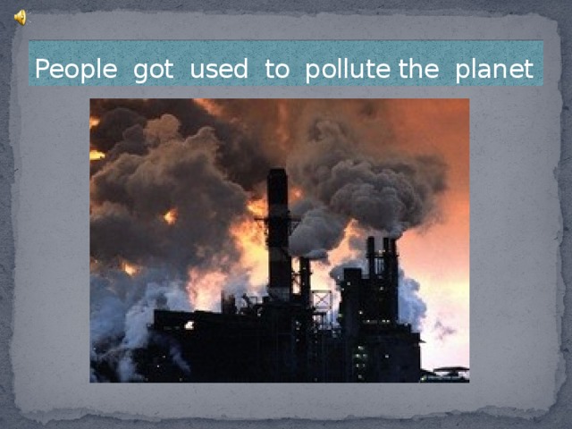 People got used to pollute the planet
