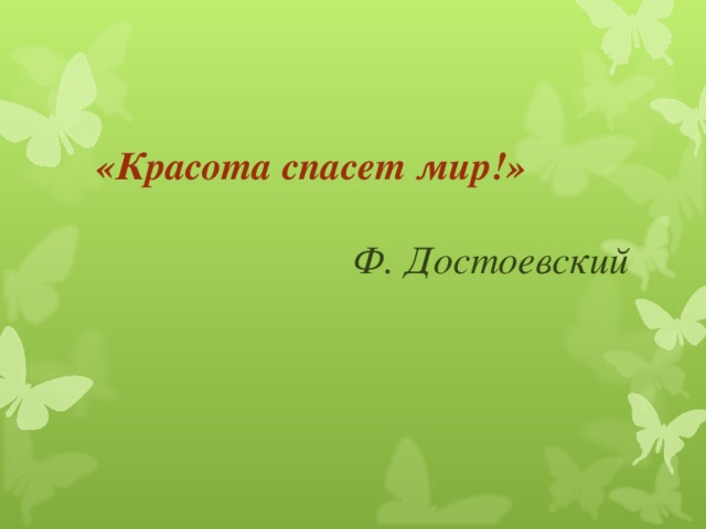 «Красота спасет мир!»     Ф. Достоевский