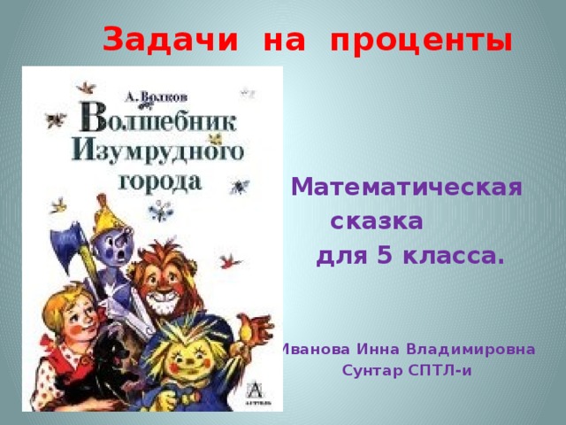 Задачи на проценты Математическая  сказка  для 5 класса.   Иванова Инна Владимировна Сунтар СПТЛ-и