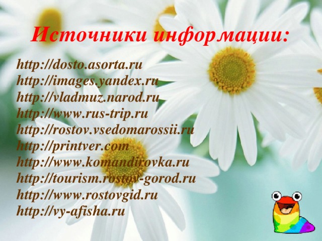 Источники информации: http://dosto.asorta.ru http://images.yandex.ru http://vladmuz.narod.ru http://www.rus-trip.ru http://rostov.vsedomarossii.ru http://printver.com http://www.komandirovka.ru http://tourism.rostov-gorod.ru http://www.rostovgid.ru http://vy-afisha.ru