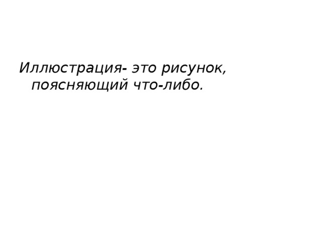 Иллюстрация- это рисунок, поясняющий что-либо.