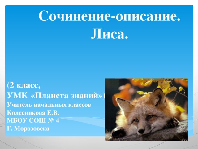 Сочинение-описание.  Лиса.   (2 класс, УМК «Планета знаний») Учитель начальных классов Колесникова Е.В. МБОУ СОШ № 4 Г. Морозовска