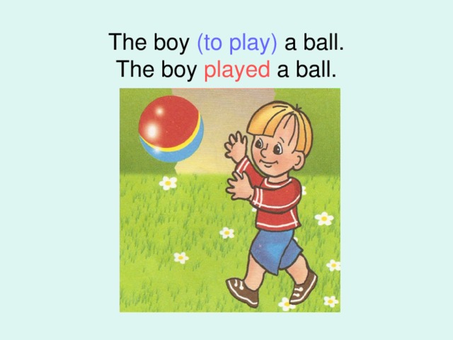 The boy (to play) a ball.  The boy played a ball.