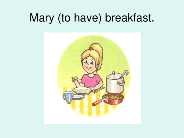 Mary (to have) breakfast.