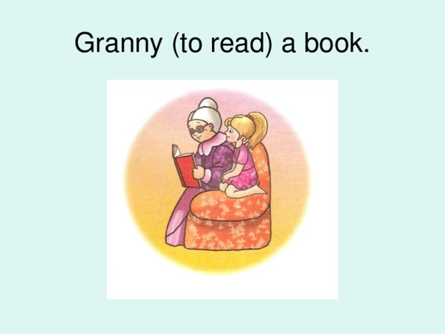 Granny (to read) a book.