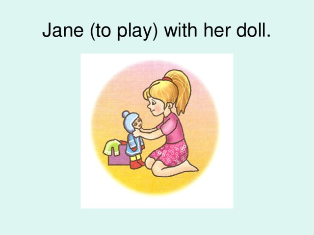 Jane (to play) with her doll.