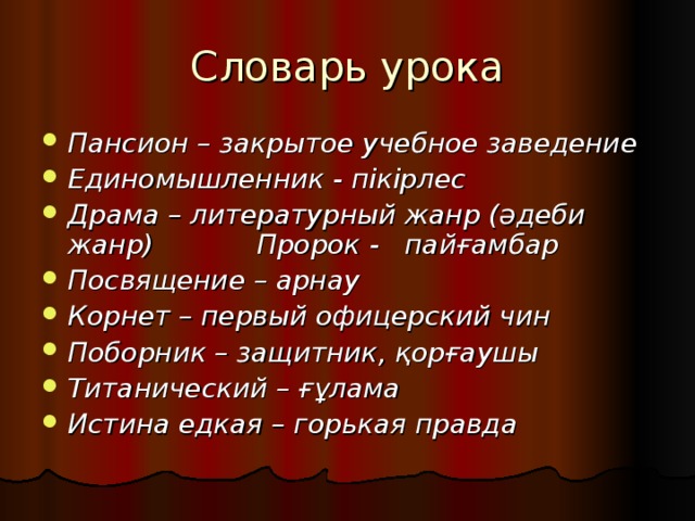 Пансион – закрытое учебное заведение Единомышленник - пікірлес Драма – литературный жанр ( әдеби жанр ) Пророк - пайғамбар Посвящение – арнау Корнет – первый офицерский чин Поборник – защитник, қорғаушы Титанический – ғұлама Истина едкая – горькая правда