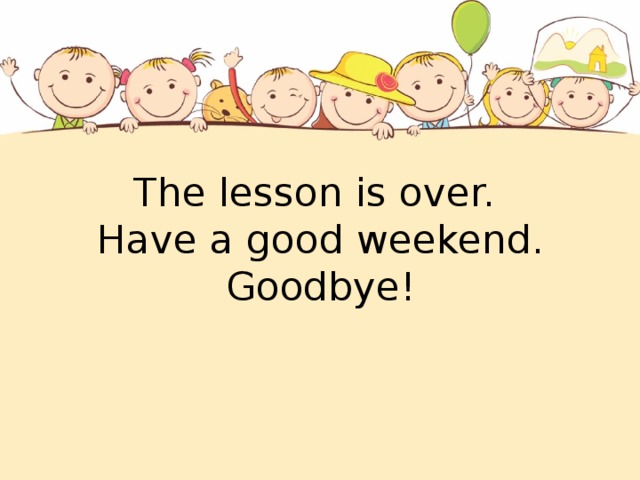 The lesson is over.  Have a good weekend.  Goodbye!