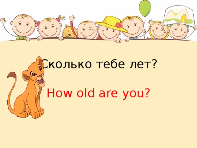 Сколько тебе лет?   How old are you?