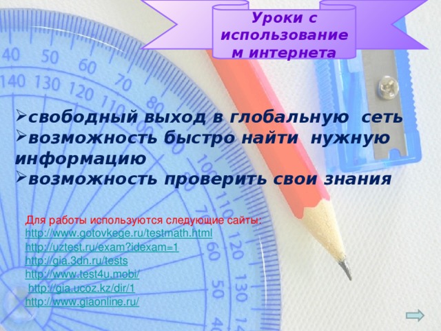 Уроки с использованием интернета свободный выход в глобальную сеть возможность быстро найти нужную информацию возможность проверить свои знания Для работы используются следующие сайты: http://www.gotovkege.ru/testmath.html http://uztest.ru/exam?idexam=1 http://gia.3dn.ru/tests http://www.test4u.mobi/  http://gia.ucoz.kz/dir/1 http://www.giaonline.ru/