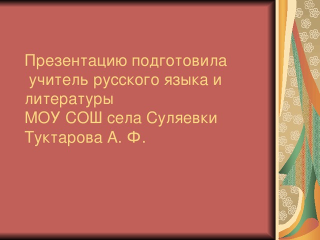 Презентацию подготовила  учитель русского языка и литературы  МОУ СОШ села Суляевки  Туктарова А. Ф.