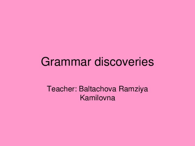 Grammar discoveries Teacher: Baltachova Ramziya Kamilovna