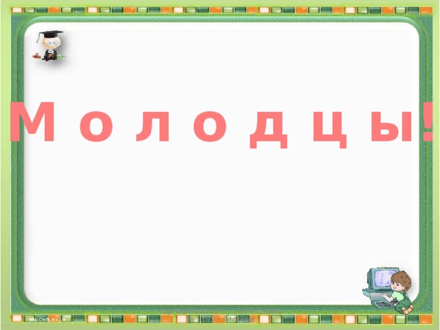 М о л о д ц ы! Сергеенкова И.М. - ГБОУ Школа № 1191 г. Москва