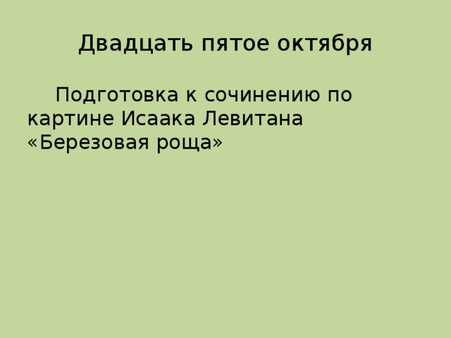 Двадцать пятое октября  Подготовка к сочинению по картине Исаака Левитана «Березовая роща»