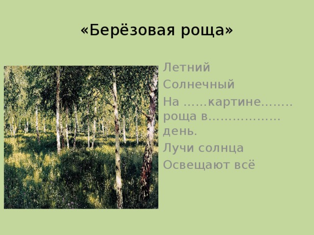 «Берёзовая роща» Летний Солнечный На ……картине…….. роща в………………день. Лучи солнца Освещают всё