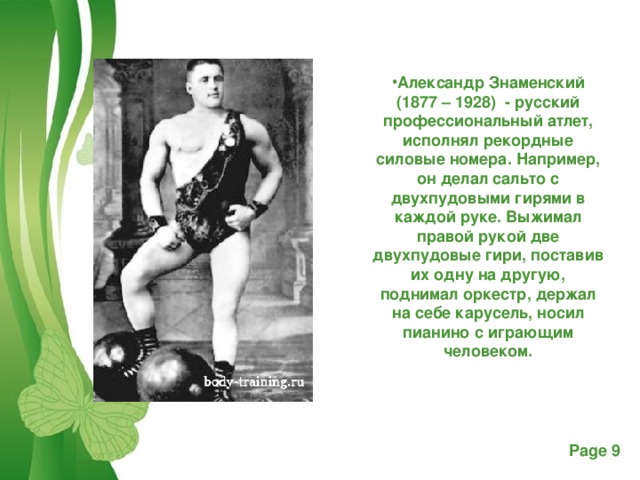 Александр Знаменский (1877 – 1928) - русский профессиональный атлет, исполнял рекордные силовые номера. Например, он делал сальто с двухпудовыми гирями в каждой руке. Выжимал правой рукой две двухпудовые гири, поставив их одну на другую, поднимал оркестр, держал на себе карусель, носил пианино с играющим человеком.