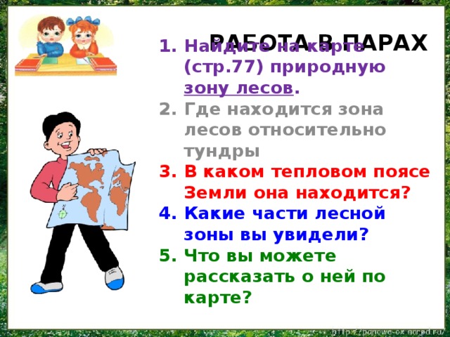 Работа в парах Найдите на карте (стр.77) природную зону лесов . Где находится зона лесов относительно тундры В каком тепловом поясе Земли она находится? Какие части лесной зоны вы увидели? Что вы можете рассказать о ней по карте?