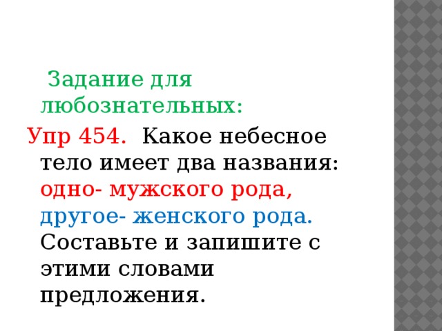 Задание для любознательных: Упр 454. Какое небесное тело имеет два названия: одно- мужского рода,  другое- женского рода. Составьте и запишите с этими словами предложения.