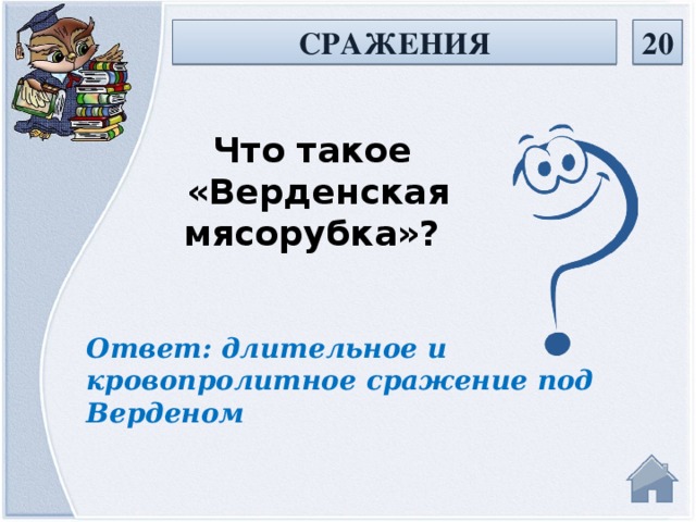 20 СРАЖЕНИЯ Что такое «Верденская мясорубка»? Ответ: длительное и кровопролитное сражение под Верденом