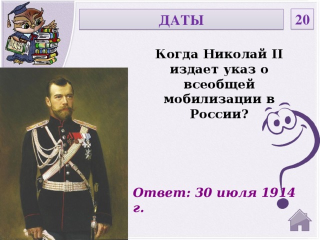 20 ДАТЫ Когда Николай II издает указ о всеобщей мобилизации в России? Ответ: 30 июля 1914 г.