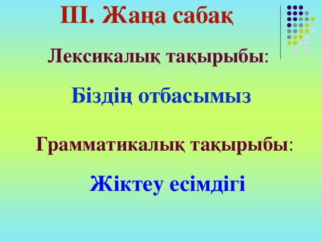 ІІІ. Жаңа сабақ  Лексикалық тақырыбы :  Біздің отбасымыз Грамматикалық тақырыбы : Жіктеу есімдігі