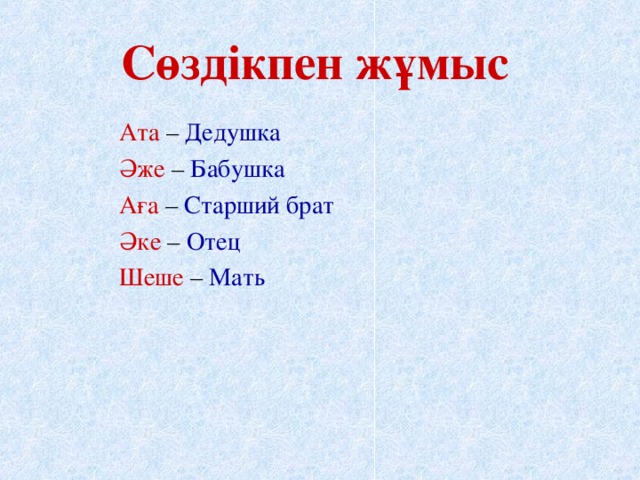 Сөздікпен жұмыс  Ата – Дедушка Әже – Бабушка  Аға – Старший брат  Әке – Отец Шеше – Мать