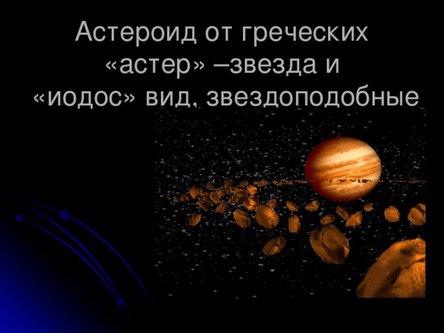 Астероид от греческих  «астер» –звезда и  «иодос» вид, звездоподобные