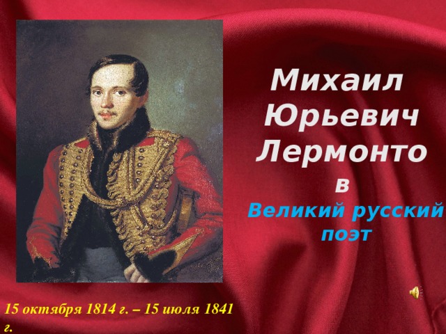 Михаил Юрьевич Лермонто в Великий русский поэт 15 октября 1814 г. – 15 июля 1841 г.
