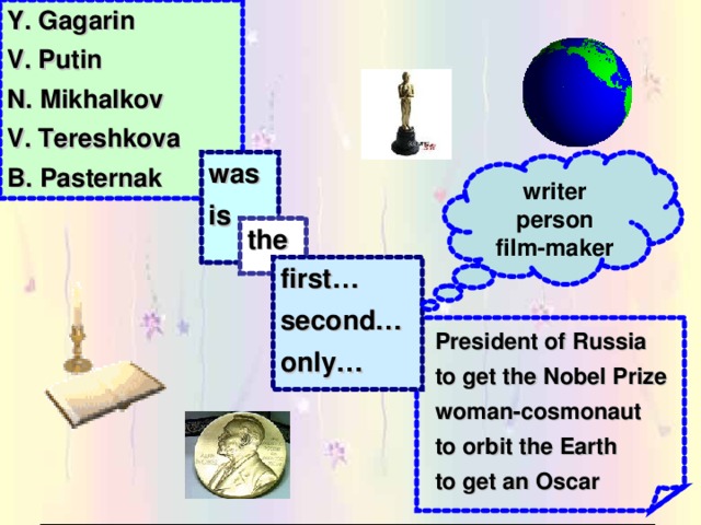 Y. Gagarin V. Putin N. Mikhalkov V. Tereshkova B. Pasternak was is writer person film-maker the first… second… only… President of Russia to get the Nobel Prize woman-cosmonaut to orbit the Earth to get an Oscar