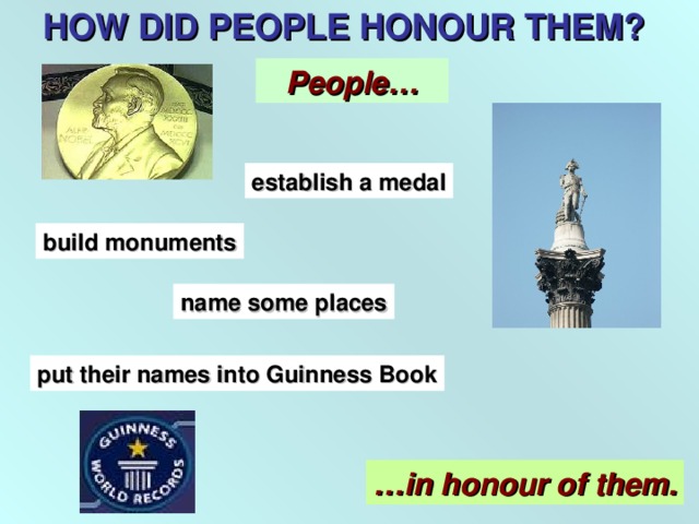 HOW DID PEOPLE HONOUR THEM? People… establish a medal build monuments name some places put their names into Guinness Book … in honour of them.