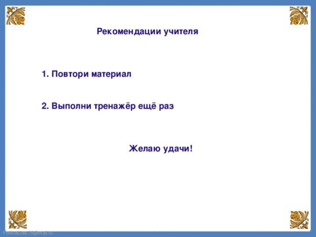 Рекомендации учителя  1. Повтори материал 2. Выполни тренажёр ещё раз Желаю удачи!