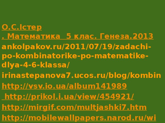 О.С. Істер . Математика  5 клас. Генеза.2013 ankolpakov.ru/2011/07/19/zadachi-po-kombinatorike-po-matematike-dlya-4-6-klassa/ irinastepanova7.ucos.ru/blog/kombin http://vsv.io.ua/album141989   http://prikol.i.ua/view/454921/ http://mirgif.com/multjashki7.htm http://mobilewallpapers.narod.ru/winnie_pooh.htm