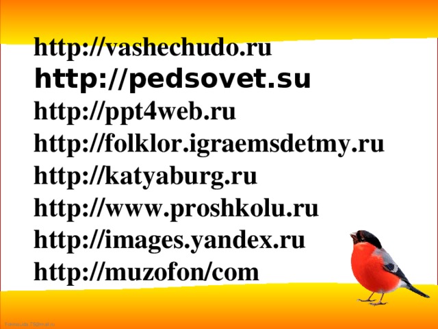 http://vashechudo.ru http://pedsovet.su http://ppt4web.ru http://folklor.igraemsdetmy.ru http://katyaburg.ru http://www.proshkolu.ru http://images.yandex.ru http://muzofon/com