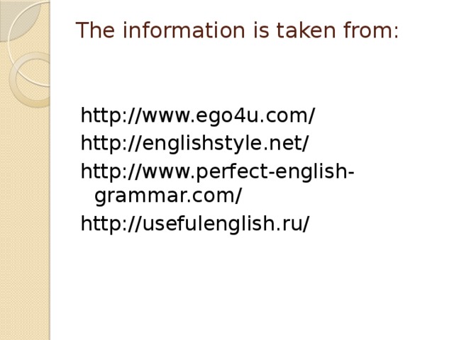 The information is taken from:   http://www.ego4u.com/ http://englishstyle.net/ http://www.perfect-english-grammar.com/ http://usefulenglish.ru/