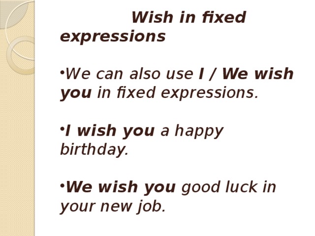 Wish in fixed expressions  We can also use  I / We wish you  in fixed expressions.  I wish you  a happy birthday.