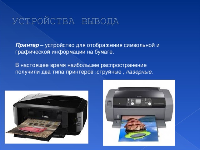 Принтер  – устройство для отображения символьной и графической информации на бумаге. В настоящее время наибольшее распространение получили два типа принтеров :струйные , лазерные.