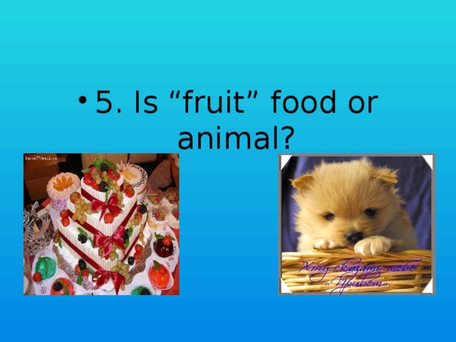 5. Is “fruit” food or animal?